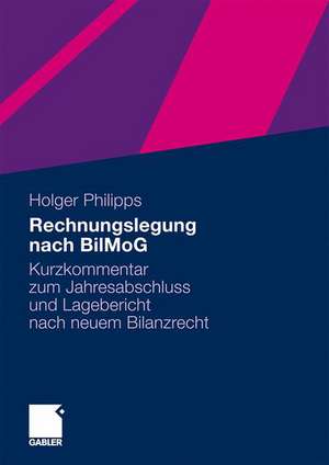 Rechnungslegung nach BilMoG: Kurzkommentar zum Jahresabschluss und Lagebericht nach neuem Bilanzrecht de Holger Philipps