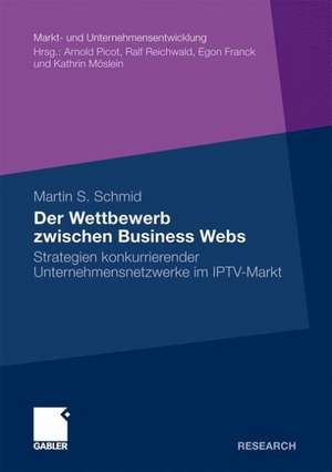 Der Wettbewerb zwischen Business Webs: Strategien konkurrierender Unternehmensnetzwerke im IPTV-Markt de Martin S. Schmid