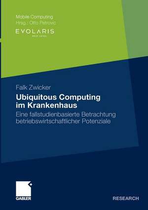 Ubiquitous Computing im Krankenhaus: Eine fallstudienbasierte Betrachtung betriebswirtschaftlicher Potenziale de Falk Zwicker