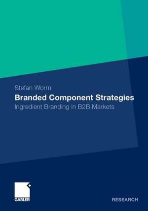 Branded Component Strategies: Ingredient Branding in B2B Markets de Stefan Worm