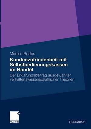 Kundenzufriedenheit mit Selbstbedienungskassen im Handel: Der Erklärungsbeitrag ausgewählter verhaltenswissenschaftlicher Theorien de Madlen Boslau