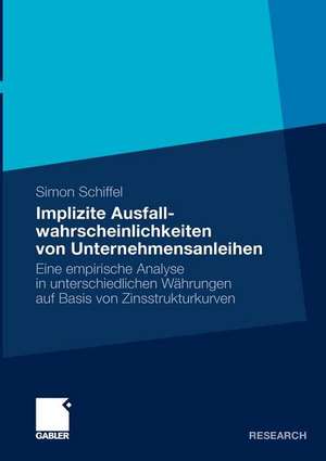 Implizite Ausfallwahrscheinlichkeiten von Unternehmensanleihen: Eine empirische Analyse in unterschiedlichen Währungen auf Basis von Zinsstrukturkurven de Simon Schiffel