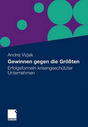 Gewinnen gegen die Größten: Erfolgsformeln krisengeschützter Unternehmen de Andrej Vizjak