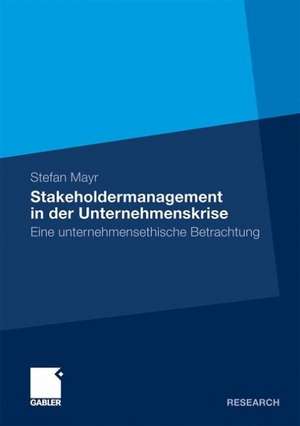 Stakeholdermanagement in der Unternehmenskrise: Eine unternehmensethische Betrachtung de Stefan Mayr