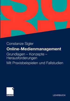 Online-Medienmanagement: Grundlagen - Konzepte - Herausforderungen. Mit Praxisbeispielen und Fallstudien de Constanze Sigler