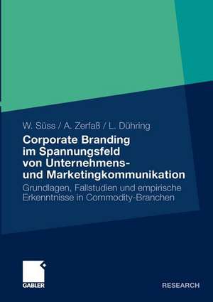 Corporate Branding im Spannungsfeld von Unternehmens- und Marketingkommunikation: Grundlagen, Fallstudien und empirische Erkenntnisse in Commodity-Branchen de Werner Süss