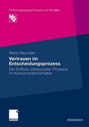 Vertrauen im Entscheidungsprozess: Der Einfluss unbewusster Prozesse im Konsumentenverhalten de Maria Neumaier