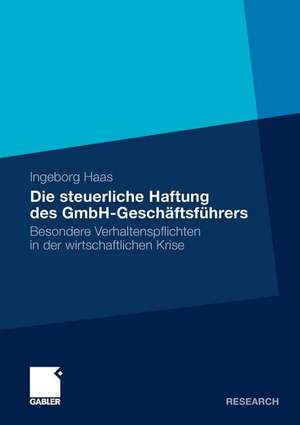 Die steuerliche Haftung des GmbH-Geschäftsführers: Besondere Verhaltenspflichten in der wirtschaftlichen Krise de Ingeborg Haas