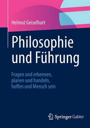 Philosophie und Führung: Fragen und erkennen, planen und handeln, hoffen und Mensch sein de Helmut Geiselhart