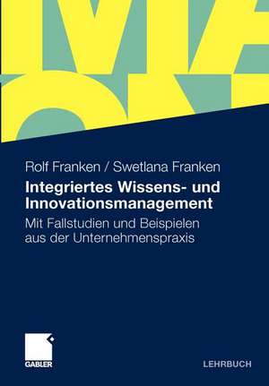 Integriertes Wissens- und Innovationsmanagement: Mit Fallstudien und Beispielen aus der Unternehmenspraxis de Rolf Franken