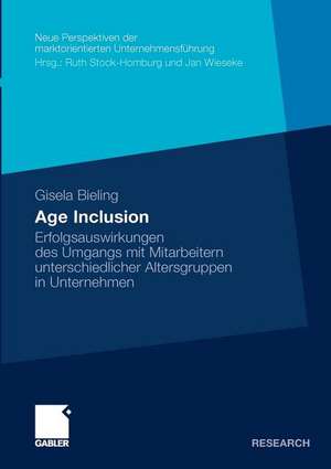 Age Inclusion: Erfolgsauswirkungen des Umgangs mit Mitarbeitern unterschiedlicher Altersgruppen in Unternehmen de Gisela Bieling