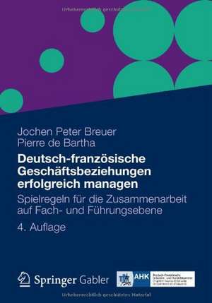 Deutsch-französische Geschäftsbeziehungen erfolgreich managen: Spielregeln für die Zusammenarbeit auf Fach- und Führungsebene de Jochen Peter Breuer