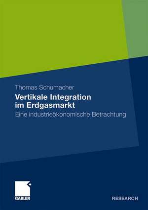 Vertikale Integration im Erdgasmarkt: Eine industrieökonomische Betrachtung de Thomas Schumacher