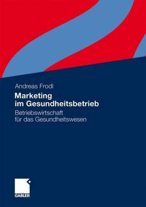 Marketing im Gesundheitsbetrieb: Betriebswirtschaft für das Gesundheitswesen de Andreas Frodl