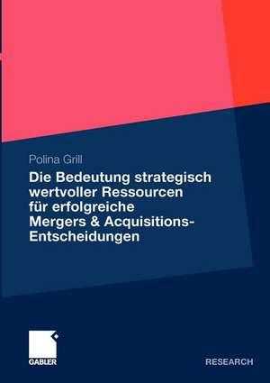 Die Bedeutung strategisch wertvoller Ressourcen für erfolgreiche Mergers & Acquisitions-Entscheidungen de Polina Grill