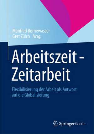 Arbeitszeit - Zeitarbeit: Flexibilisierung der Arbeit als Antwort auf die Globalisierung de Manfred Bornewasser