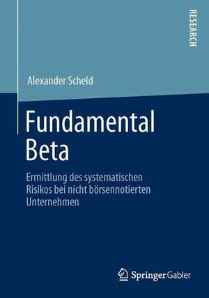 Fundamental Beta: Ermittlung des systematischen Risikos bei nicht börsennotierten Unternehmen de Alexander Scheld