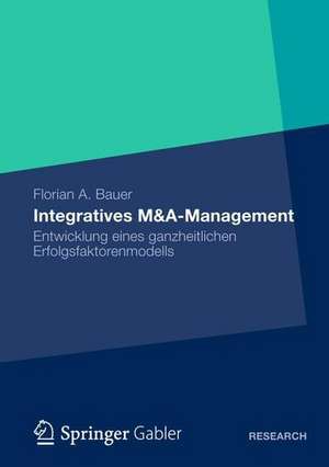 Integratives M&A-Management: Entwicklung eines ganzheitlichen Erfolgsfaktorenmodells de Florian Bauer