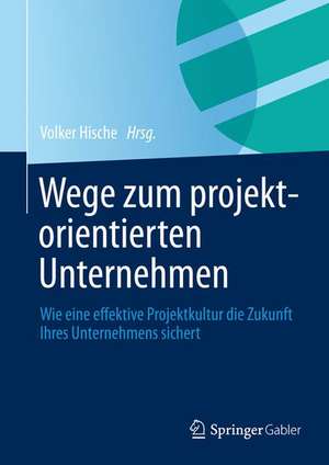 Wege zum projektorientierten Unternehmen: Wie eine effektive Projektkultur die Zukunft Ihres Unternehmens sichert de Volker Hische