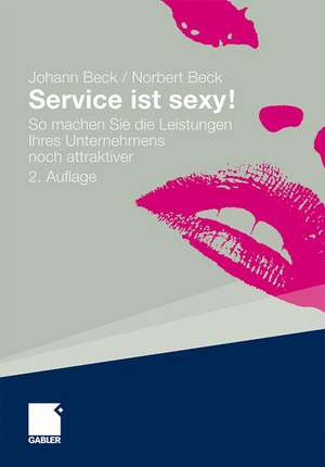 Service ist sexy!: So machen Sie die Leistungen Ihres Unternehmens noch attraktiver de Johann Beck