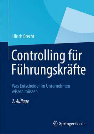 Controlling für Führungskräfte: Was Entscheider im Unternehmen wissen müssen de Ulrich Brecht