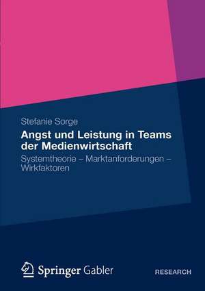 Angst und Leistung in Teams der Medienwirtschaft: Systemtheorie – Marktanforderungen – Wirkfaktoren de Stefanie Sorge