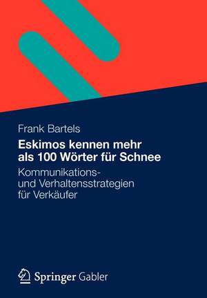 Eskimos kennen mehr als 100 Wörter für Schnee: Kommunikations- und Verhaltensstrategien für Verkäufer de Frank Bartels