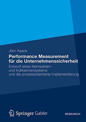 Performance-Measurement für die Unternehmenssicherheit: Entwurf eines Kennzahlen- und Indikatorensystems und die prozessorientierte Implementierung de Jörn Kaack