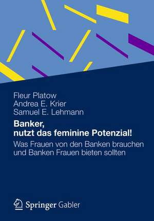 Banker, nutzt das feminine Potenzial!: Was Frauen von den Banken brauchen und Banken Frauen bieten sollten de Fleur Platow