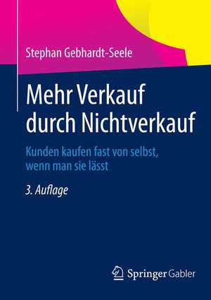 Mehr Verkauf durch Nichtverkauf: Kunden kaufen fast von selbst, wenn man sie lässt de Stephan Gebhardt-Seele