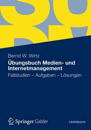 Übungsbuch Medien- und Internetmanagement: Fallstudien - Aufgaben - Lösungen de Bernd W. Wirtz