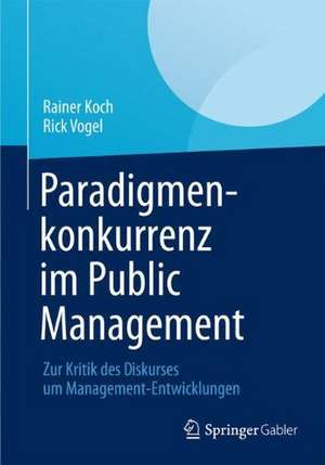 Paradigmenkonkurrenz im Public Management: Zur Kritik des Diskurses um Management-Entwicklungen de Rainer Koch