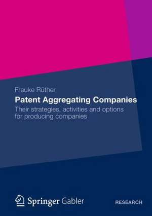 Patent Aggregating Companies: Their strategies, activities and options for producing companies de Frauke Rüther