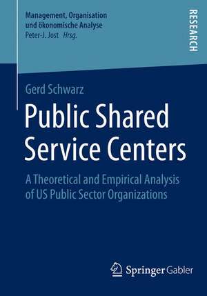 Public Shared Service Centers: A Theoretical and Empirical Analysis of US Public Sector Organizations de Gerd Schwarz