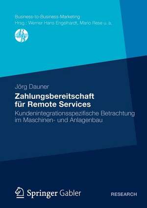 Zahlungsbereitschaft für Remote Services: Kundenintegrationsspezifische Betrachtung im Maschinen- und Anlagenbau de Jörg Dauner