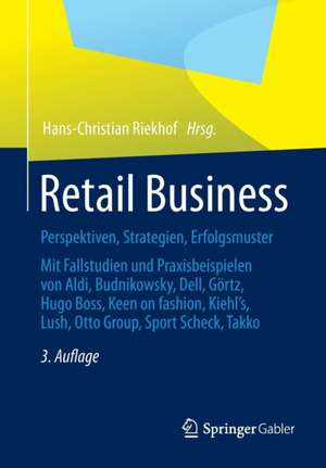 Retail Business: Perspektiven, Strategien, Erfolgsmuster Mit Fallstudien und Praxisbeispielen von Aldi, Budnikowsky, Dell, Görtz, Hugo Boss, Keen On fashion, Kiehl´s, Lush, Otto Group, Sport Scheck, Takko de Hans-Christian Riekhof