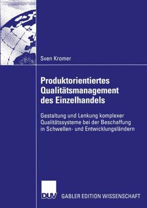 Produktorientiertes Qualitätsmanagement des Einzelhandels: Gestaltung und Lenkung komplexer Qualitätssysteme bei der Beschaffung in Schwellen- und Entwicklungsländern de Sven Kromer