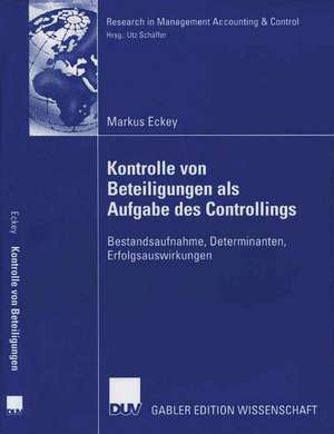 Kontrolle von Beteiligungen als Aufgabe des Controllings: Bestandsaufnahme, Determinanten, Erfolgsauswirkungen de Markus Eckey