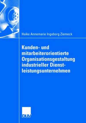 Kunden- und mitarbeiterorientierte Organisationsgestaltung industrieller Dienstleistungsunternehmen de Heike Ziemeck