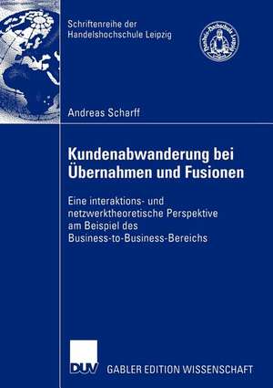 Kundenabwanderung bei Übernahmen und Fusionen: Eine interaktions- und netzwerktheoretische Perspektive am Beispiel des Business-to-Business-Bereichs de Andreas Scharff