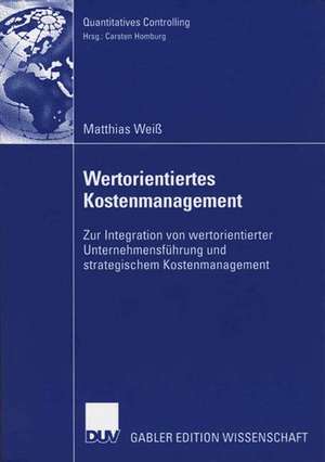 Wertorientiertes Kostenmanagement: Zur Integration von wertorientierter Unternehmensführung und strategischem Kostenmanagement de Matthias Weiß