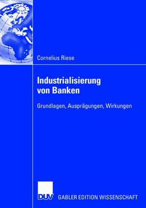 Industrialisierung von Banken: Grundlagen, Ausprägungen, Wirkungen de Cornelius Riese