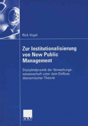 Zur Institutionalisierung von New Public Management: Disziplindynamik der Verwaltungswissenschaft unter dem Einfluss ökonomischer Theorie de Rick Vogel