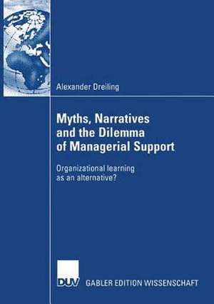 Myths, Narratives and the Dilemma of Managerial Support: Organizational learning as an alternative? de Alexander Dreiling