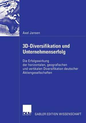 3D-Diversifikation und Unternehmenserfolg: Die Erfolgswirkung der horizontalen, geografischen und vertikalen Diversifikation deutscher Aktiengesellschaften de Axel Jansen