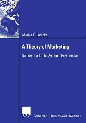 A Theory of Marketing: Outline of a Social Systems Perspective de Marius Lüdicke