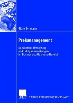 Preismanagement: Konzeption, Umsetzung und Erfolgsauswirkungen im Business-to-Business-Bereich de Björn Schuppar