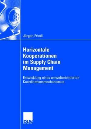 Horizontale Kooperationen im Supply Chain Management: Entwicklung eines umweltorientierten Koordinationsmechanismus de Jürgen Friedl