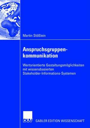 Anspruchsgruppenkommunikation: Wertorientierte Gestaltungsmöglichkeiten mit wissensbasierten Stakeholder-Informations-Systemen de Martin Stößlein