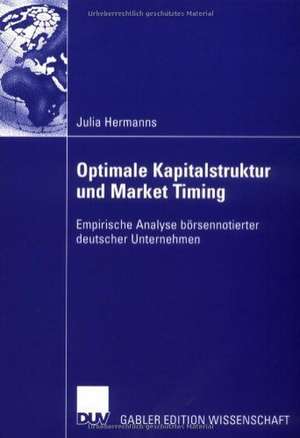 Optimale Kapitalstruktur und Market Timing: Empirische Analyse börsennotierter deutscher Unternehmen de Julia Hermanns